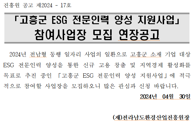 고흥군 ESG 전문인력 양성 지원사업 참여사업장 모집 연장공고 : 2024년 전남형 동행 일자리 사업의 일환으로 고흥군 소재 기업 대상 ESG 전문인력 양성을 통한 신규 고용 창출 및 지역경제 활성화를 목표로 추진중인 [고흥군 ESG 전문인력 양성 지원사업]에 적극적으로 참여할 사업장을 모집하오니 많은 관심과 신청 바랍니다.><br style=